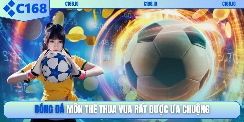 Bóng đá môn thể thua vua rất được ưa chuộng