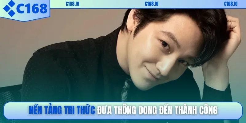 Nền tảng tri thức đưa Thông Dong đến thành công
