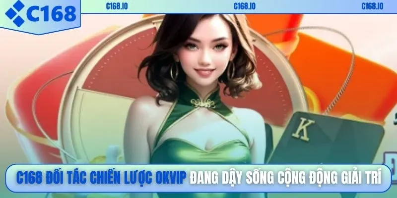 C168 đối tác chiến lược OKVIP đang dậy sống cộng động giải trí
